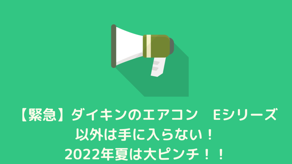 【緊急】ダイキンのエアコン　Eシリーズ以外は手に入らない！2022年夏は大ピンチ！！